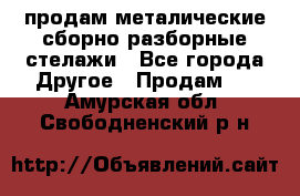 продам металические сборно-разборные стелажи - Все города Другое » Продам   . Амурская обл.,Свободненский р-н